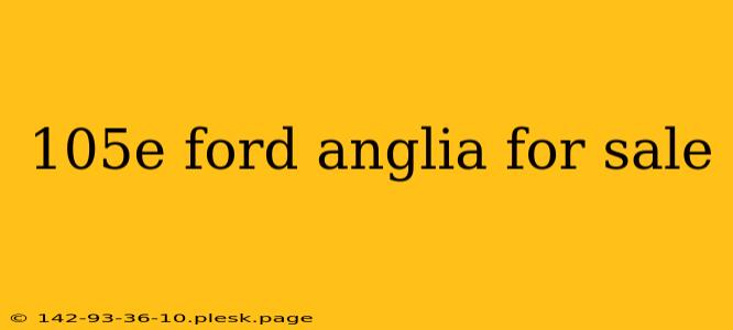 105e ford anglia for sale