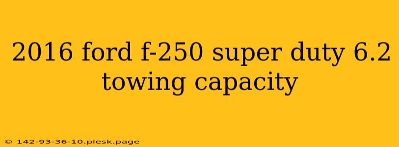2016 ford f-250 super duty 6.2 towing capacity