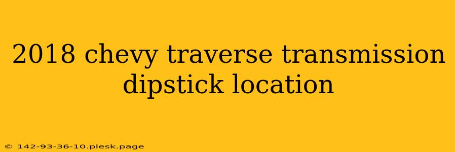 2018 chevy traverse transmission dipstick location