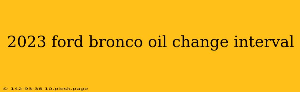 2023 ford bronco oil change interval