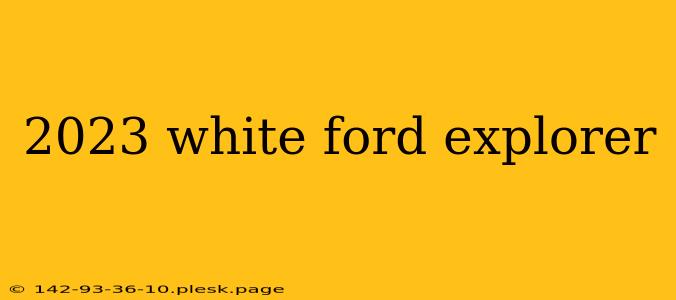 2023 white ford explorer