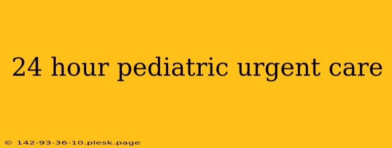 24 hour pediatric urgent care