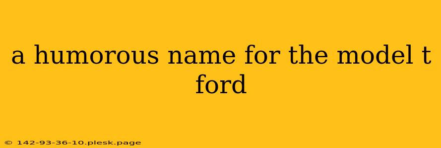 a humorous name for the model t ford