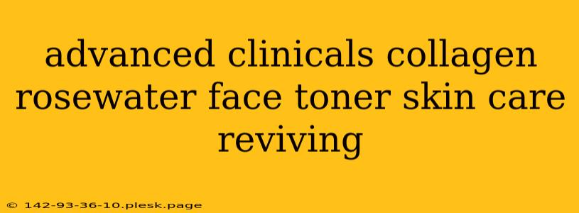 advanced clinicals collagen rosewater face toner skin care reviving