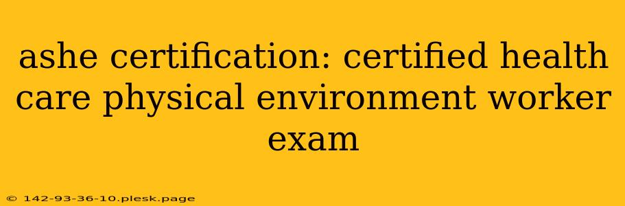 ashe certification: certified health care physical environment worker exam