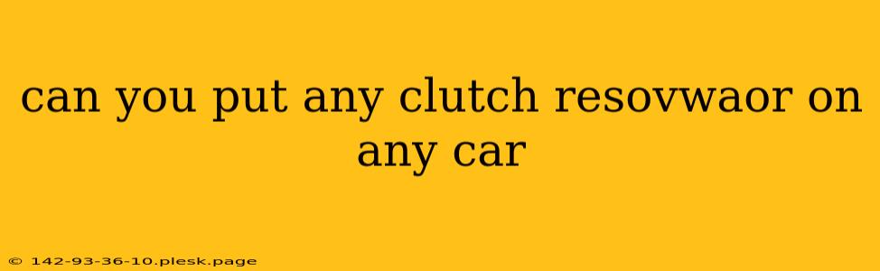 can you put any clutch resovwaor on any car