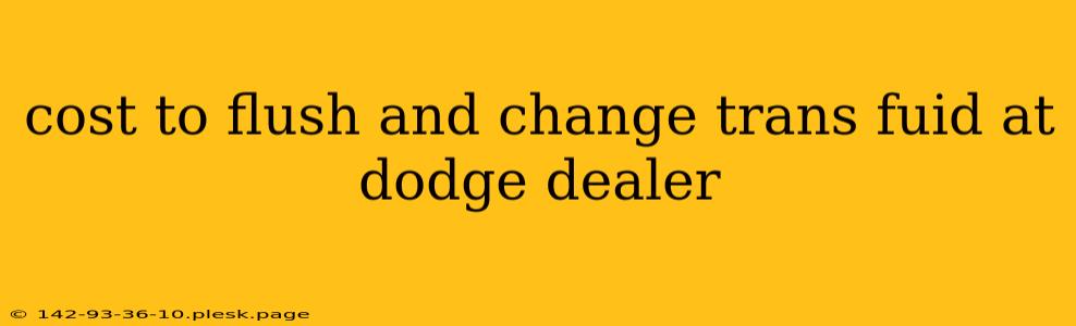 cost to flush and change trans fuid at dodge dealer