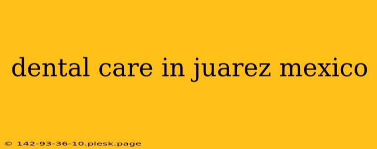 dental care in juarez mexico