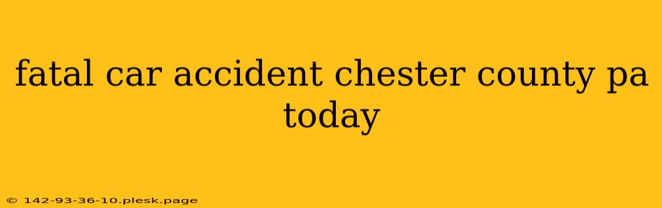 fatal car accident chester county pa today