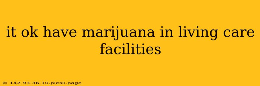 it ok have marijuana in living care facilities