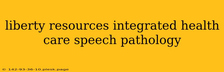 liberty resources integrated health care speech pathology