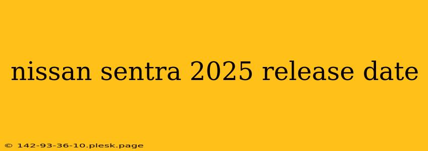 nissan sentra 2025 release date