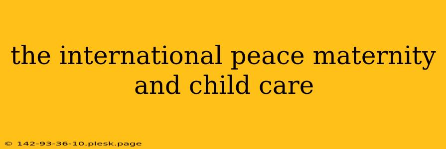 the international peace maternity and child care