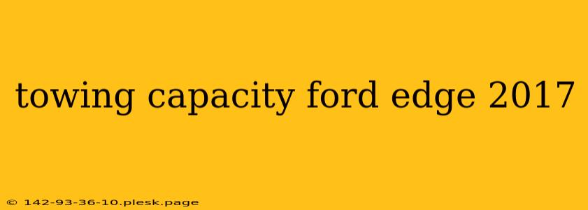 towing capacity ford edge 2017