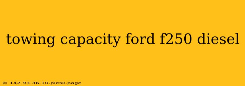 towing capacity ford f250 diesel