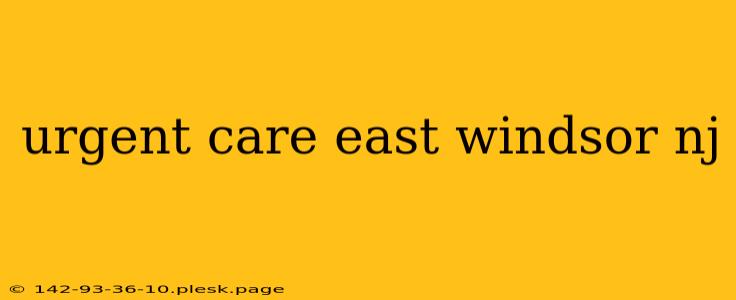 urgent care east windsor nj