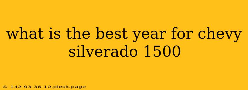 what is the best year for chevy silverado 1500